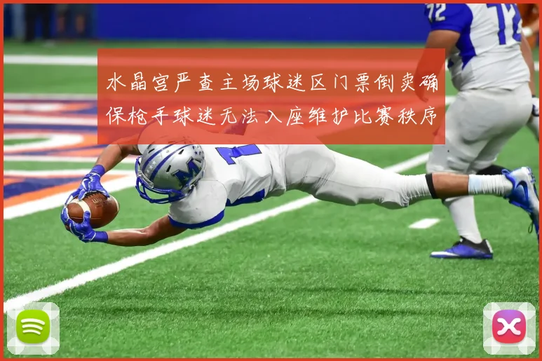 水晶宫严查主场球迷区门票倒卖确保枪手球迷无法入座维护比赛秩序
