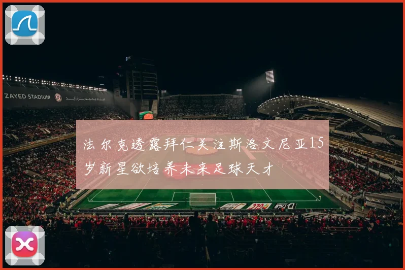法尔克透露拜仁关注斯洛文尼亚15岁新星欲培养未来足球天才
