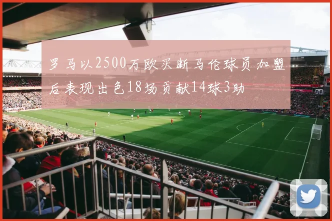 罗马以2500万欧买断马伦球员加盟后表现出色18场贡献14球3助