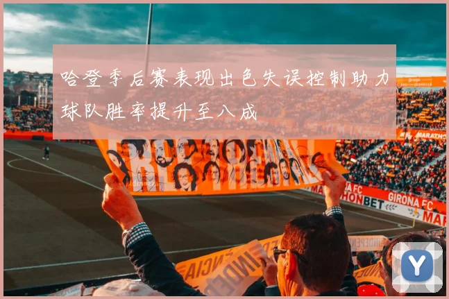 哈登季后赛表现出色失误控制助力球队胜率提升至八成